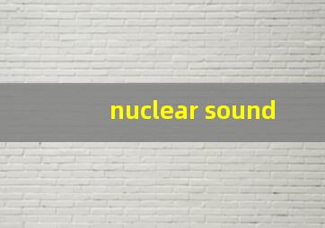 nuclear sound